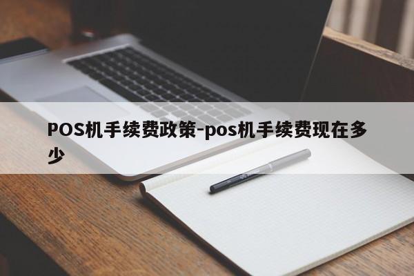 永寿POS机手续费政策-pos机手续费现在多少